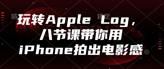 玩转Apple Log，八节课带你用iPhone拍出电影感-鲲鹏云网创