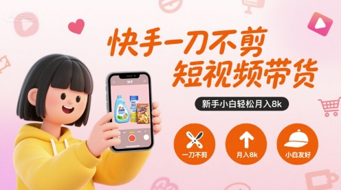 快手一刀不剪短视频带货，新手小白轻松月入8k-鲲鹏云网创