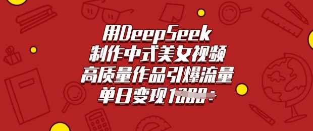 用DeepSeek制作中式美女视频，高质量作品引爆流量，单日变现多张-鲲鹏云网创