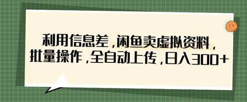 利用信息差，闲鱼卖虚拟资料，批量操作，全自动上传，日入3张-鲲鹏云网创