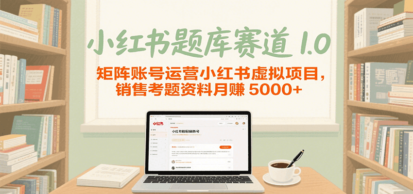 小红书题库赛道1.0，矩阵账号运营小红书虚拟项目，销售行业资格证考题资料月赚5000+-鲲鹏云网创