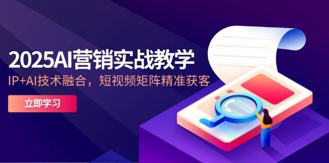 2025AI营销实战教学，IP+AI技术融合，短视频矩阵精准获客-鲲鹏云网创