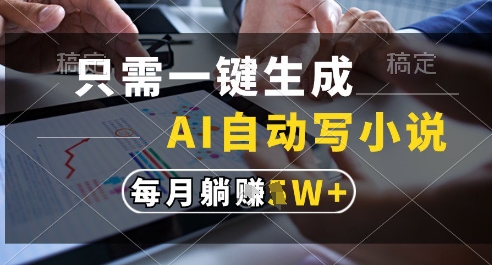 只需一键生成，AI全自动写小说，可一键生成120w字，每月躺着收益过1w+【揭秘】-鲲鹏云网创