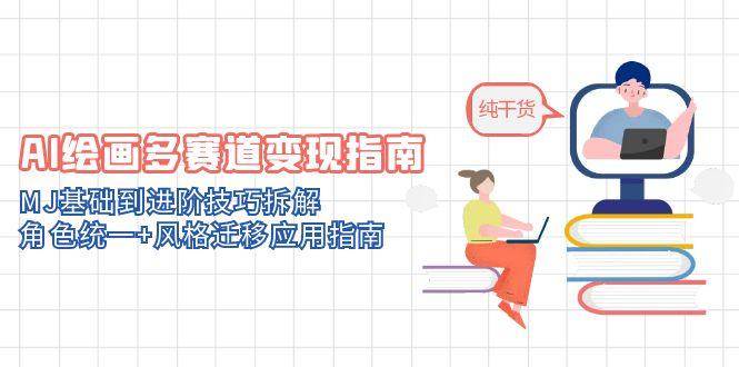 AI绘画多赛道变现指南：MJ基础到进阶技巧拆解，角色统一+风格迁移应用指南-鲲鹏云网创
