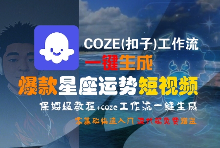 COZE(扣子)工作流一键生成爆款星座运势短视频，保姆级教程，零基础快速入门-鲲鹏云网创