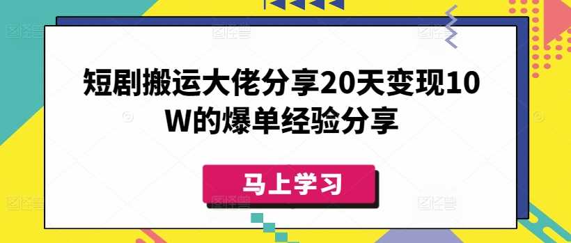 短剧搬运大佬分享20天变现10W的爆单经验分享-鲲鹏云网创
