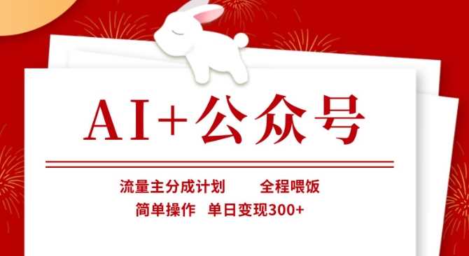 AI+公众号，流量主分成计划，全程喂饭，简单操作，单日变现3张+【揭秘】-鲲鹏云网创