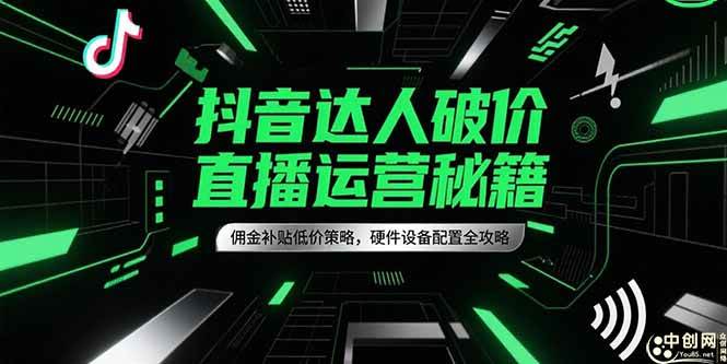 （15185期）抖音达人破价直播运营秘籍，佣金补贴低价策略，硬件设备配置全攻略-鲲鹏云网创