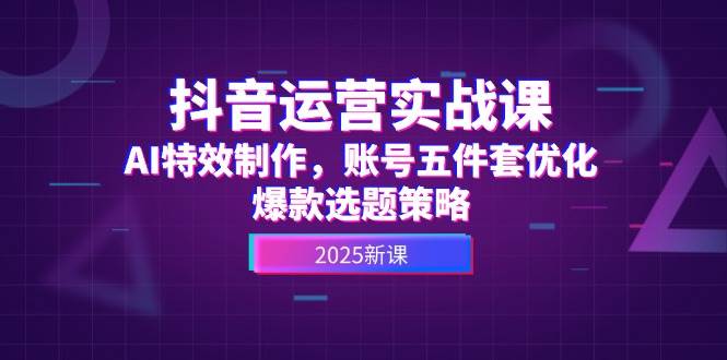 （14918期）抖音运营实战课，AI特效制作，账号五件套优化，爆款选题策略-鲲鹏云网创