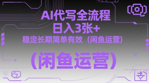 AI代写全流程，日入3张+，稳定长期简单有效（闲鱼运营）-鲲鹏云网创