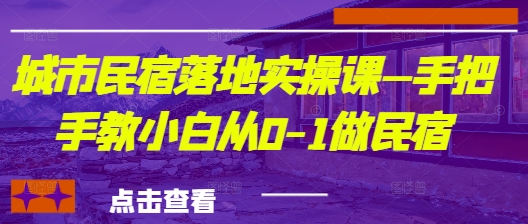 城市民宿落地实操课—手把手教小白从0-1做民宿-鲲鹏云网创