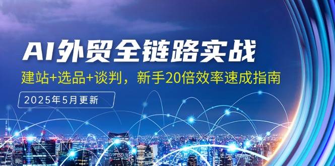 （14907期）AI外贸全链路实战，建站+选品+谈判，新手20倍效率速成指南-鲲鹏云网创