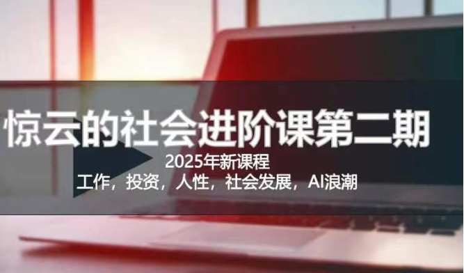 2025惊云社会进阶课(全新课程)，如果你要让自己的人生变清晰化社会化的话 这是我必推的一门课-鲲鹏云网创