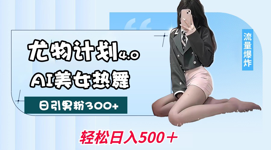 尤物计划4.0，AI美女热舞引爆流量，不限流不封号，轻松月入一万+-鲲鹏云网创