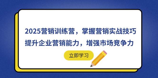（14456期）2025营销训练营，掌握营销实战技巧，提升企业营销能力，增强市场竞争力-鲲鹏云网创