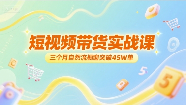 短视频带货实战课，三个月自然流橱窗突破45W单-鲲鹏云网创