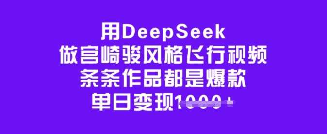 用DeepSeek做宫崎骏风格飞行视频，条条作品都是爆款，单日变现多张-鲲鹏云网创