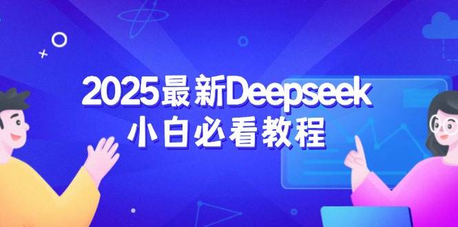 （14391期）2025最新Deepseek小白必看教程：从注册登录到深度思考，一站式学习体验-鲲鹏云网创