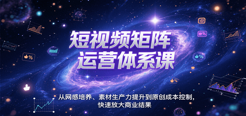 短视频矩阵运营体系课，从网感培养、素材生产力提升到原创成本控制，快速放大商业结果-鲲鹏云网创