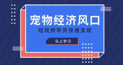 宠物赛道快速变现精品课，宠物经济风口，短视频带货快速变现-鲲鹏云网创