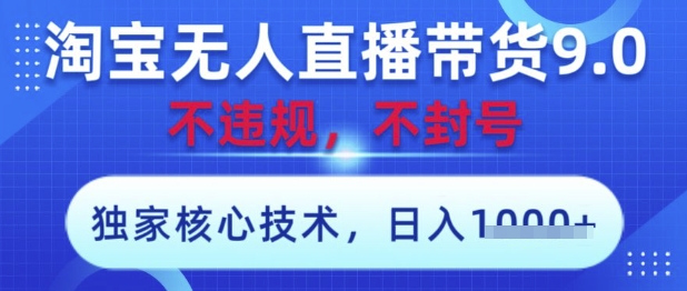淘宝无人直播带货9.0 ，独家核心技术，不违规，不封号，操作简单，当天开播，当天见收益，日入数张【揭秘】-鲲鹏云网创