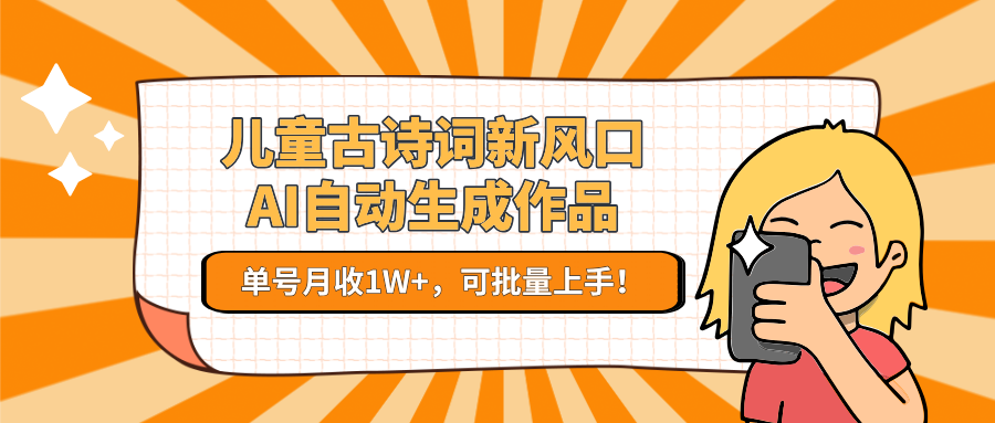 儿童古诗词新风口！AI自动生成作品，单号月收1W+，可批量上手！-鲲鹏云网创