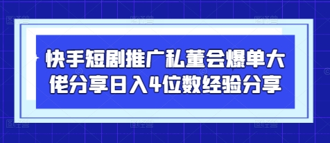 快手短剧推广私董会爆单大佬分享日入4位数经验分享-鲲鹏云网创