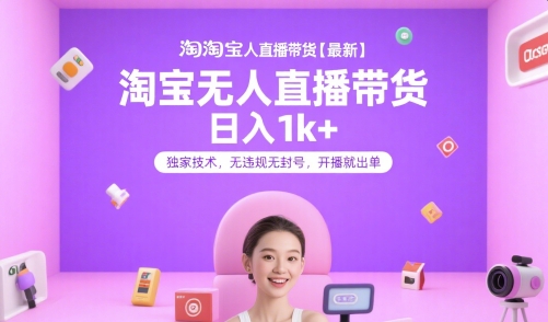 淘宝无人直播带货【最新】，日入1k+，独家技术，无违规无封号，开播就出单【揭秘】-鲲鹏云网创