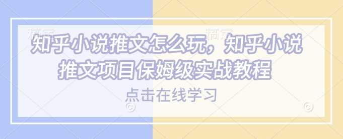 知乎小说推文怎么玩，知乎小说推文项目保姆级实战教程-鲲鹏云网创