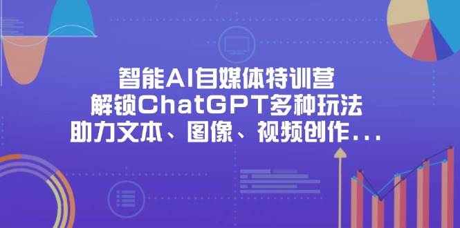 智能AI自媒体特训营，解锁ChatGPT多种玩法，助力文本、图像、视频创作、职场办公等-鲲鹏云网创