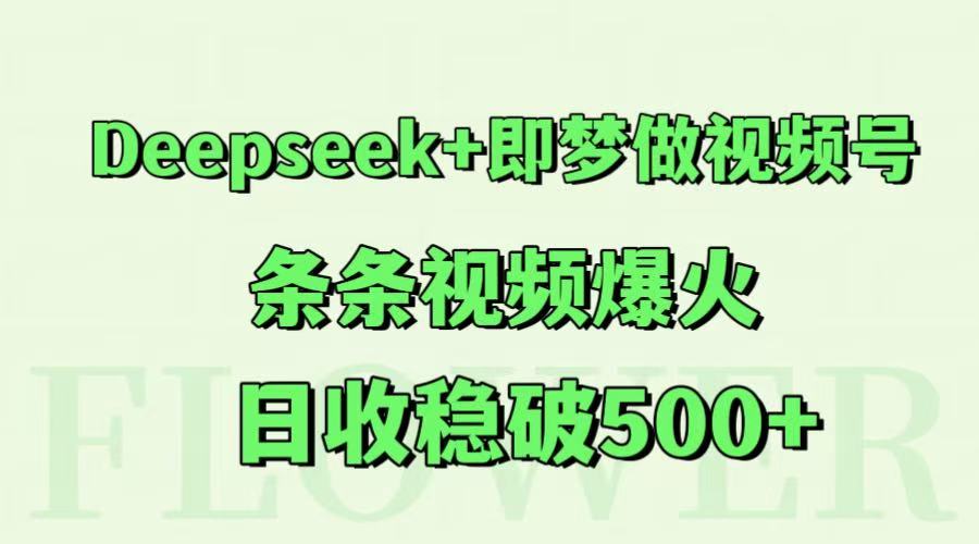 Deepseek+即梦做视频号，条条视频爆火，日收稳破500+-鲲鹏云网创