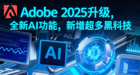Adobe 2025升级，全新AI功能，新增超多黑科技-鲲鹏云网创