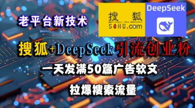 搜狐+DeepSeek引流创业粉，老平台新技术，一天发满50篇广告软文，拉爆搜索流量-鲲鹏云网创