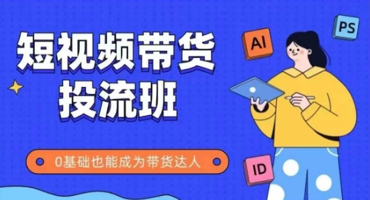 抖音快手短视频带货投流班，详细又全面的抖音快手带货实操课，零基础也能成为带货达人-鲲鹏云网创