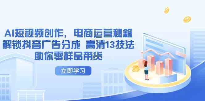 AI短视频创作，电商运营秘籍，解锁抖音广告分成 高清13技法助你零样品带货-鲲鹏云网创