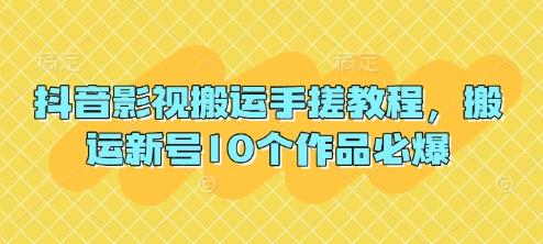 抖音影视搬运手搓教程，搬运新号10个作品必爆-鲲鹏云网创