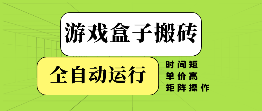 （14141期）游戏盒子全自动搬砖，时间短、单价高，矩阵操作-鲲鹏云网创