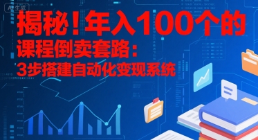 揭秘！年入100个的课程倒卖套路：3 步搭建自动化变现系统-鲲鹏云网创