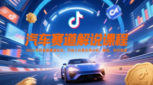汽车赛道解说课程，2025年抖音新赛道玩法，可加入抖音伙伴计划，精选，签约独家-鲲鹏云网创