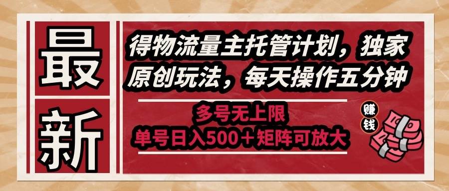 （14954期）最新得物流量主托管计划，独家原创玩法，每天操作五分钟，多号无上限 …-鲲鹏云网创