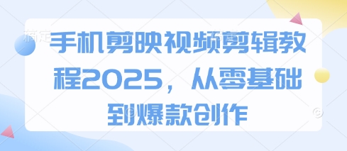 手机剪映视频剪辑教程2025，从零基础到爆款创作-鲲鹏云网创