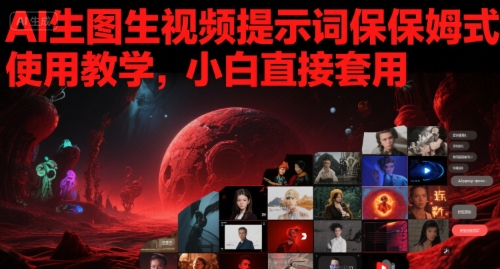 AI生图生视频提示词保姆式使用教学，小白直接套用-鲲鹏云网创