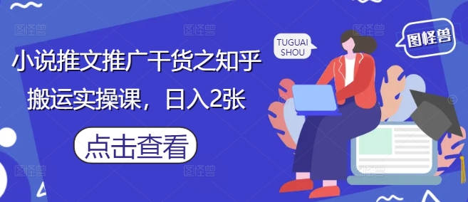 小说推文推广干货之知乎搬运实操课，日入2张-鲲鹏云网创