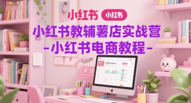 小红书教辅薯店实战营-小红书电商教程-鲲鹏云网创