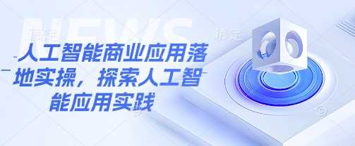 人工智能商业应用落地实操，探索人工智能应用实践-鲲鹏云网创
