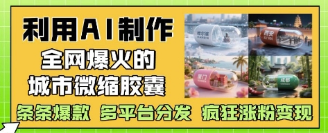 利用AI制作全网爆火的城市微缩胶囊，条条爆款， 多平台分发，疯狂涨粉变现-鲲鹏云网创