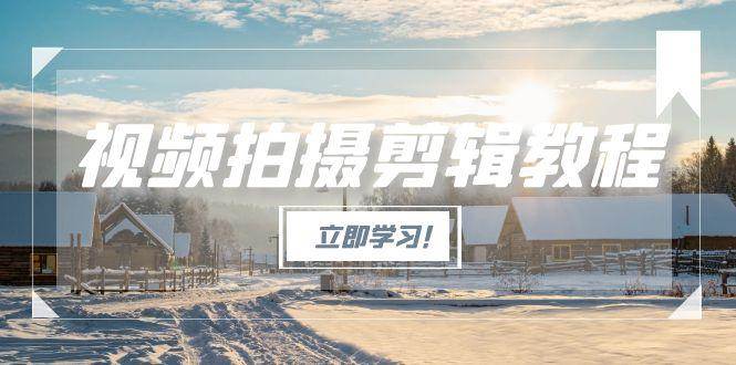 （15154期）视频拍摄剪辑教程，从基础操作到进阶，爆款视频全流程生产术-鲲鹏云网创
