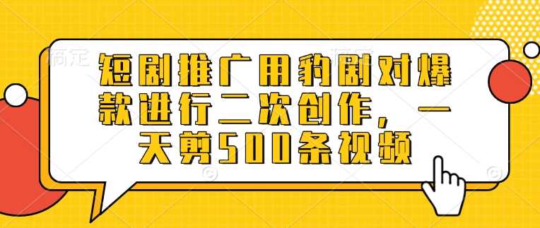 短剧推广用豹剧对爆款进行二次创作，一天剪500条视频-鲲鹏云网创