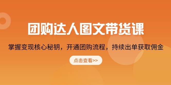 团购达人图文带货课，掌握变现核心秘钥，开通团购流程，持续出单获取佣金-鲲鹏云网创