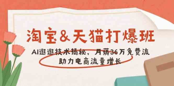 淘宝&天猫 打爆班，AI逛逛技术揭秘，月薅36万免费流，助力流量增长-鲲鹏云网创